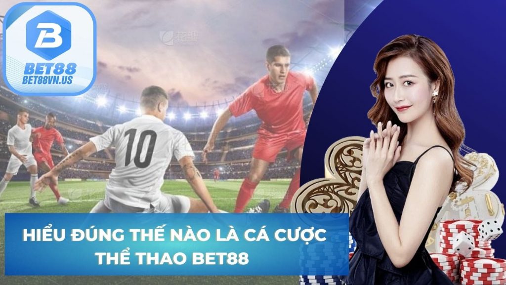 Hiểu đúng thế nào là cá cược thể thao Bet88 