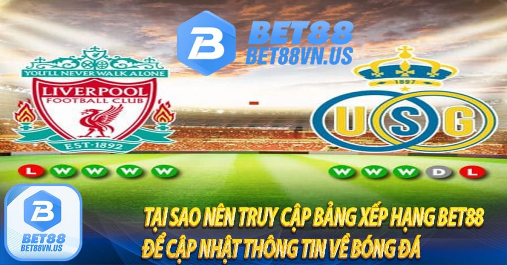 Tại sao nên truy cập bảng xếp hạng Bet88 để cập nhật thông tin về bóng đá 